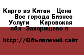 Карго из Китая › Цена ­ 100 - Все города Бизнес » Услуги   . Кировская обл.,Захарищево п.